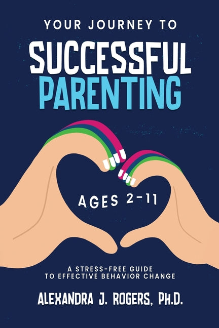 Your Journey to Successful Parenting: Ages 2-11 A Stress-Free Guide to Effective Behavior Change